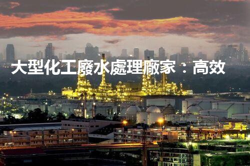 大型化工廢水處理廠家：高效處理工業(yè)污水，建設綠色生態(tài)環(huán)境